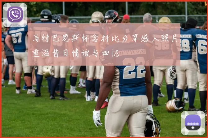 马特巴恩斯怀念科比分享感人照片重温昔日情谊与回忆