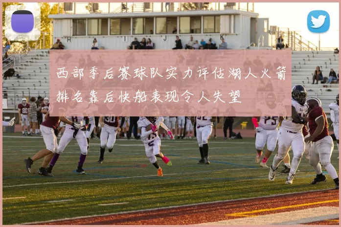 西部季后赛球队实力评估湖人火箭排名靠后快船表现令人失望