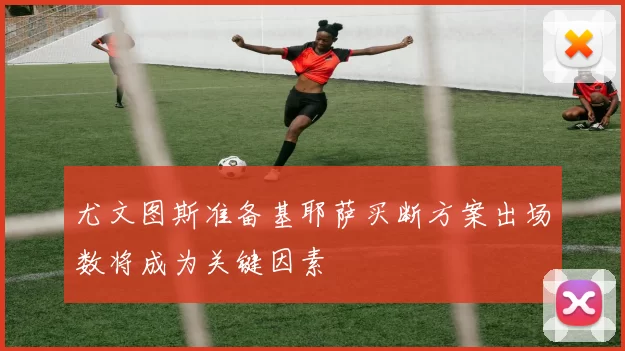 尤文图斯准备基耶萨买断方案出场数将成为关键因素