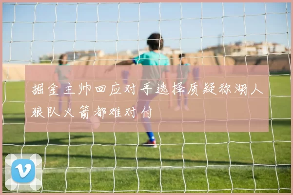 掘金主帅回应对手选择质疑称湖人狼队火箭都难对付
