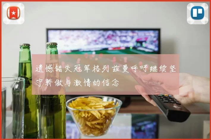 遗憾错失冠军格列兹曼呼吁继续坚守骄傲与激情的信念