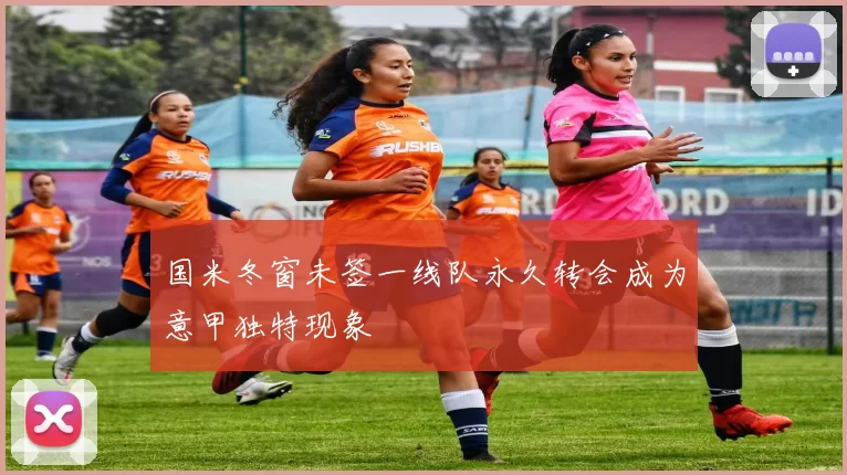 国米冬窗未签一线队永久转会成为意甲独特现象