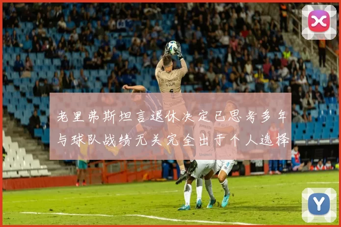 老里弗斯坦言退休决定已思考多年与球队战绩无关完全出于个人选择